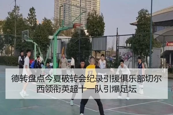 德转盘点今夏破转会纪录引援俱乐部切尔西领衔英超十一队引爆足坛