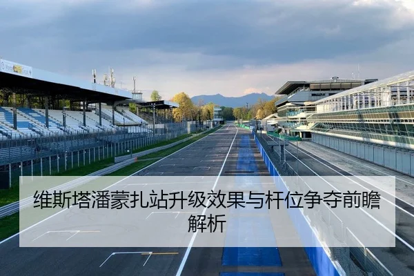 维斯塔潘蒙扎站升级效果与杆位争夺前瞻解析