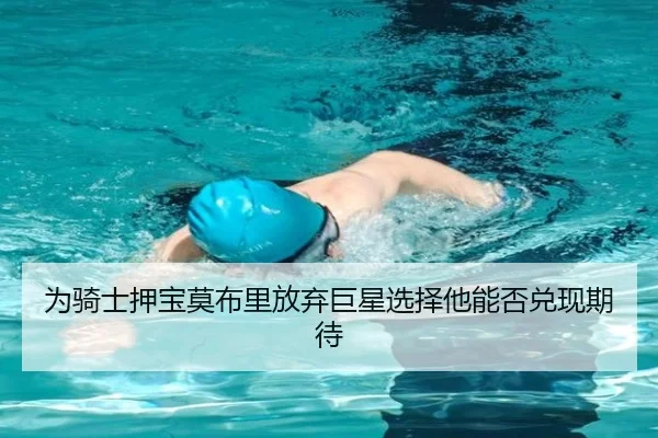 为骑士押宝莫布里放弃巨星选择他能否兑现期待
